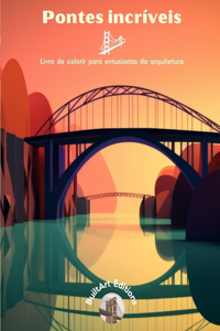 Pontes incríveis - Livro de colorir para entusiastas da arquitetura: Uma coleção de pontes incríveis para aumentar a criatividade e o relaxamento