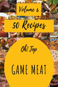 Oh! Top 50 Game Meat Recipes Volume 6