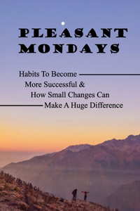 Pleasant Mondays: Habits To Become More Successful & How Small Changes Can Make A Huge Difference: Thriving In The Age Of Chronic Illness