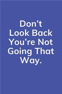 Don't Look Back You're Not Going That Way.