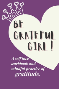 Be Grateful Girl ! A self workbook and mindful practice of gratitude: A guide to Cultivate the attitude Of Gratitude