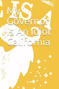 My Governor Is An Idiot California