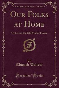 Our Folks at Home: Or Life at the Old Manor House (Classic Reprint)