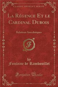 La Rï¿½gence Et Le Cardinal DuBois: Relations Anecdotiques (Classic Reprint)