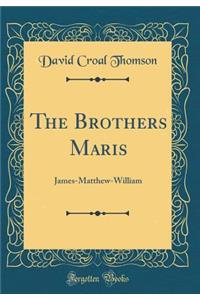 The Brothers Maris: James-Matthew-William (Classic Reprint)