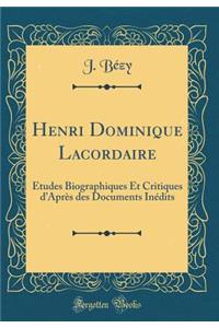 Henri Dominique Lacordaire: ï¿½tudes Biographiques Et Critiques d'Aprï¿½s Des Documents Inï¿½dits (Classic Reprint)