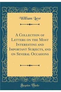 A Collection of Letters on the Most Interesting and Important Subjects, and on Several Occasions (Classic Reprint)