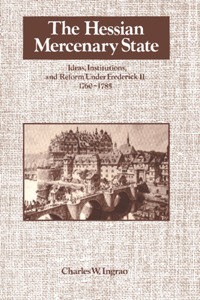 Hessian Mercenary State: Ideas, Institutions, and Reform Under Frederick II, 1760-1785