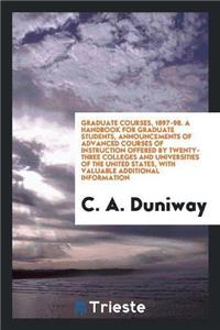 Graduate Courses, 1897-98. a Handbook for Graduate Students, Announcements of Advanced Courses of Instruction Offered by Twenty-Three Colleges and Universities of the United States, with Valuable Additional Information