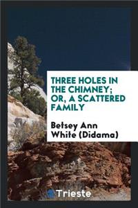 Three Holes in the Chimney; Or, a Scattered Family