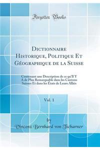 Dictionnaire Historique, Politique Et Géographique de la Suisse, Vol. 1: Contenant une Description de ce qu'Il Y A de Plus Remarquable dans les Cantons Suisses Et dans les États de Leurs Alliés (Classic Reprint)