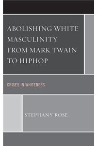 Abolishing White Masculinity from Mark Twain to Hiphop