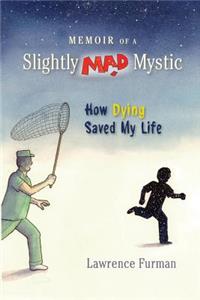 Memoir of a Slightly Mad Mystic: How Dying Saved My Life