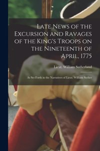 Late News of the Excursion and Ravages of the King's Troops on the Nineteenth of April, 1775