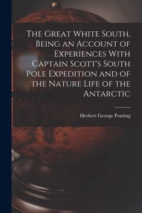 Great White South, Being an Account of Experiences With Captain Scott's South Pole Expedition and of the Nature Life of the Antarctic