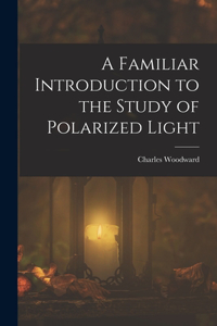 A Familiar Introduction to the Study of Polarized Light