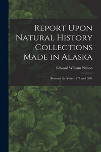 Report Upon Natural History Collections Made in Alaska: Between the Years 1877 and 1881