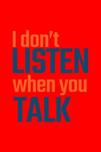 I Don't Listen When You Talk