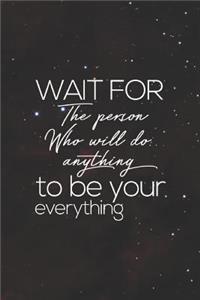 Wait For The Person Who Will Do Anything To Be Your Everything