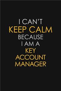 I Can't Keep Calm Because I Am A Key Account Manager