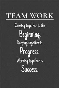 Team Work Coming together is the Beginning. Keeping together is Progress. Working together is Success.