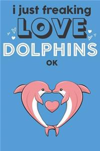 I Just Freaking Love Dolphins Ok