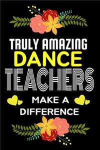 Truly Amazing Dance Teachers Make A difference: Lined Appreciation Notebook for Teachers, Back to School Teacher Appreciation Gift, 6x9 120 Pages Notebook (Gift for Teachers)