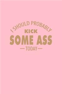I Should Probably Kick Some Ass Today