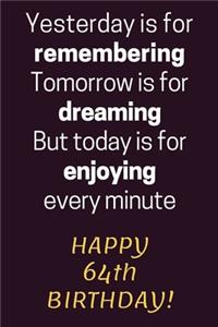 Yesterday is for Remembering Tomorrow is for Dreaming But Today is for Enjoying Happy 64th Birthday