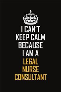 I Can't Keep Calm Because I Am A Legal Nurse Consultant: Motivational Career Pride Quote 6x9 Blank Lined Job Inspirational Notebook Journal