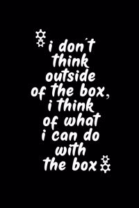I Don't Think Outside of the Box I Think of What I Can Do with the Box