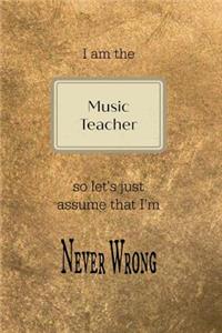 I Am the Music Teacher So Let's Just Assume That I'm Never Wrong