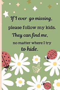 If I Ever Go Missing, Please Follow My Kids. They Can Find Me, No Matter Where I Try to Hide.