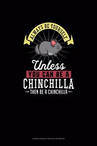 Always Be Yourself Unless You Can Be A Chinchilla Then Be A Chinchilla