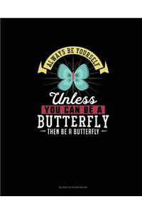 Always Be Yourself Unless You Can Be A Butterfly Then Be A Butterfly