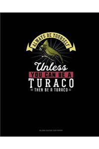 Always Be Yourself Unless You Can Be A Turaco Then Be A Turaco