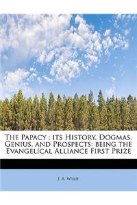 Papacy; its History, Dogmas, Genius, and Prospects