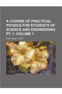 A Course of Practical Physics for Students of Science and Engineering PT. 1- Volume 1