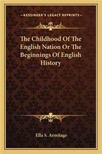 The Childhood Of The English Nation Or The Beginnings Of English History