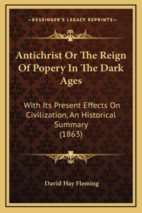Antichrist or the Reign of Popery in the Dark Ages