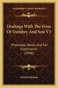 Dealings With The Firm Of Dombey And Son V3: Wholesale, Retail, And For Exportation (1848)