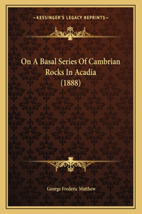 On A Basal Series Of Cambrian Rocks In Acadia (1888)