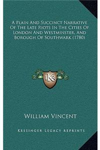 A Plain And Succinct Narrative Of The Late Riots In The Cities Of London And Westminster, And Borough Of Southwark (1780)