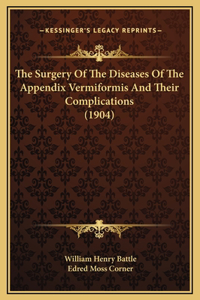 The Surgery Of The Diseases Of The Appendix Vermiformis And Their Complications (1904)