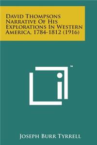 David Thompsons Narrative of His Explorations in Western America, 1784-1812 (1916)