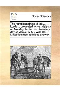 The humble address of the ... Lords ... presented to Her Majesty on Munday the two and twentieth day of March, 1707 . With Her Majesties most gracious answer.