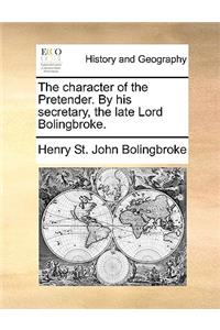 The character of the Pretender. By his secretary, the late Lord Bolingbroke.