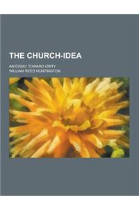 The Church-Idea; An Essay Toward Unity