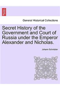 Secret History of the Government and Court of Russia under the Emperor Alexander and Nicholas.