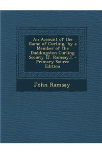 An Account of the Game of Curling, by a Member of the Duddingston Curling Society [J. Ramsay.]. - Primary Source Edition